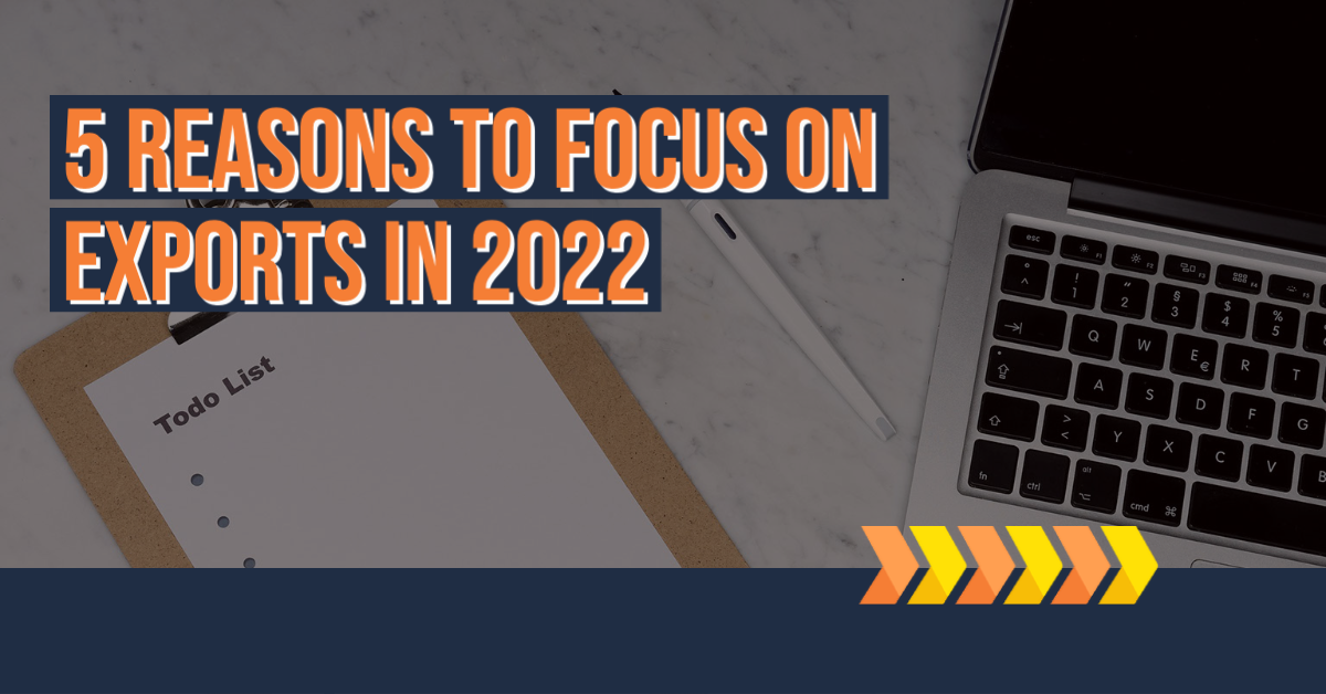 5 Reasons to Focus on Exports in 2022